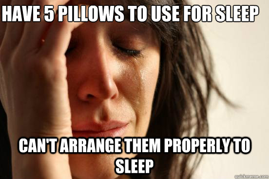 Have 5 pillows to use for sleep Can't arrange them properly to sleep - Have 5 pillows to use for sleep Can't arrange them properly to sleep  First World Problems