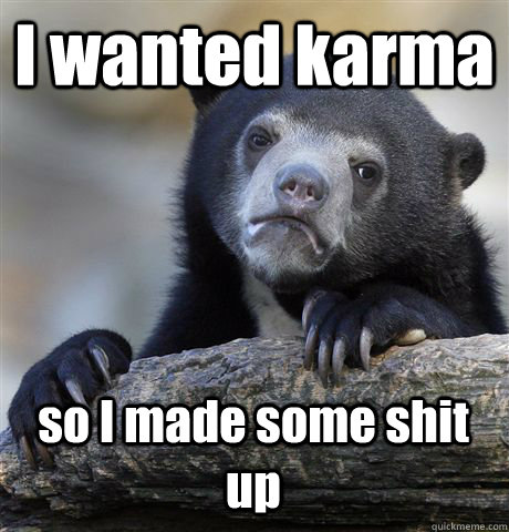 I wanted karma so I made some shit up - I wanted karma so I made some shit up  Confession Bear