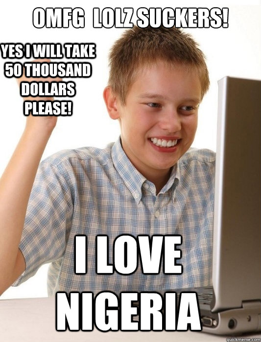 omfg  lolz suckers! i love nigeria yes i will take 50 thousand dollars please!  First Day on the Internet Kid