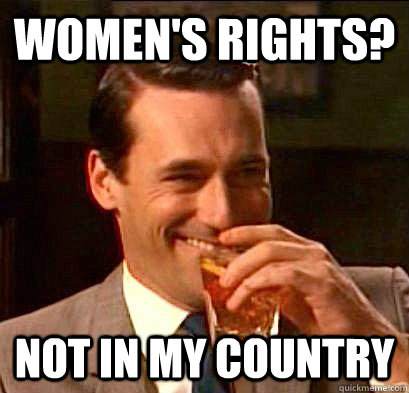 WOMEN'S RIGHTS? NOT IN MY COUNTRY  