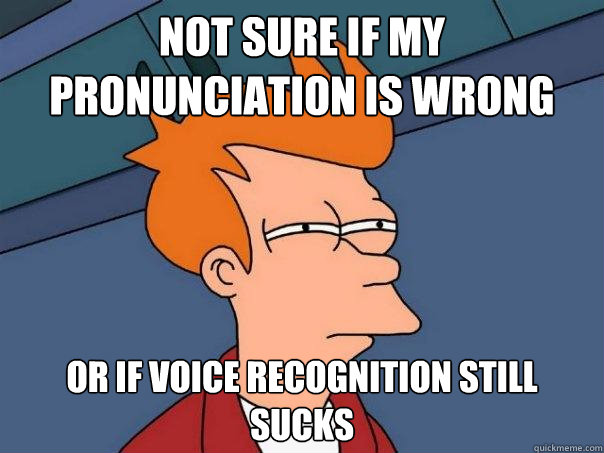 not sure if my pronunciation is wrong or if voice recognition still sucks  Futurama Fry