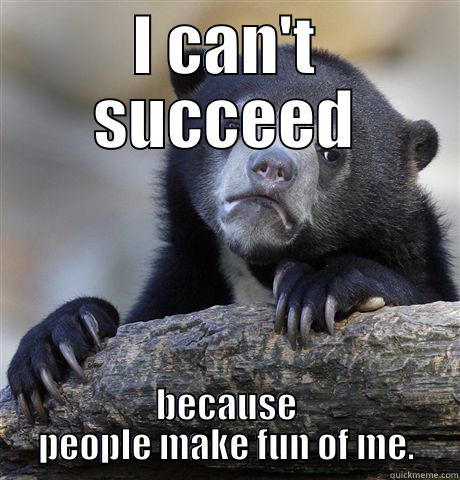 I CAN'T SUCCEED BECAUSE PEOPLE MAKE FUN OF ME. Confession Bear