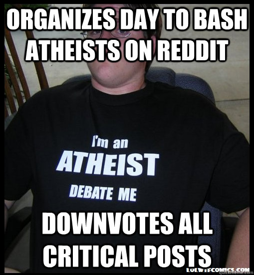 Organizes day to bash atheists on reddit Downvotes all critical posts  Scumbag Atheist