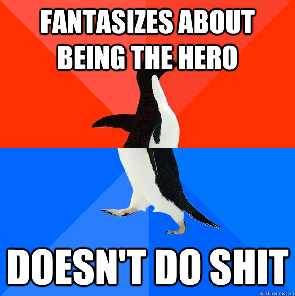 fantasizes about being the hero doesn't do shit  Socially Awesome Awkward Penguin