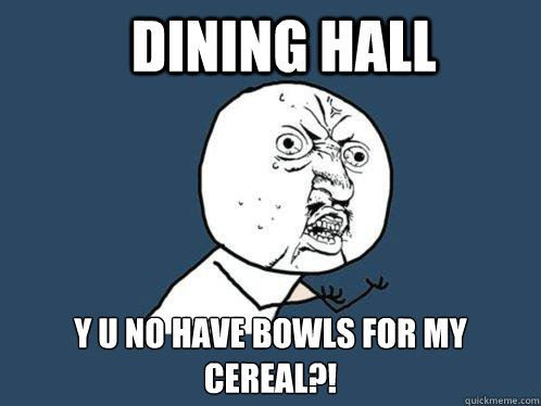 dining hall y u no have bowls for my cereal?!  Y U No