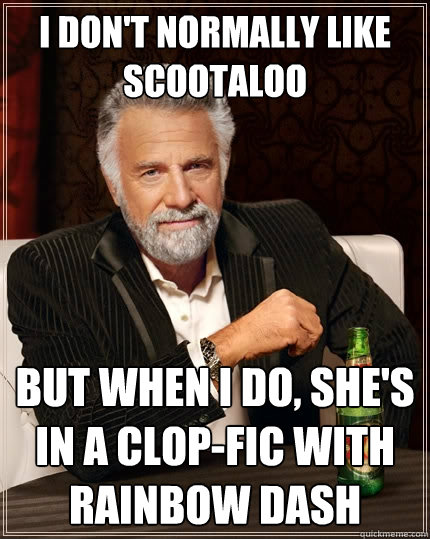 I don't normally like Scootaloo But when I do, she's in a clop-fic with Rainbow Dash  The Most Interesting Man In The World