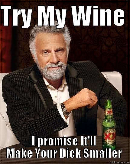 TRY MY WINE  I PROMISE IT'LL MAKE YOUR DICK SMALLER The Most Interesting Man In The World