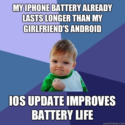 My iPhone battery already lasts longer than my girlfriend's Android iOS update improves battery life - My iPhone battery already lasts longer than my girlfriend's Android iOS update improves battery life  Success Kid