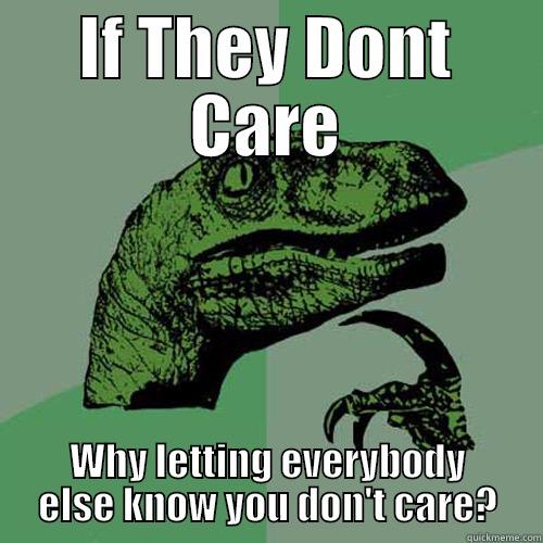 IF THEY DONT CARE WHY LETTING EVERYBODY ELSE KNOW YOU DON'T CARE? Philosoraptor