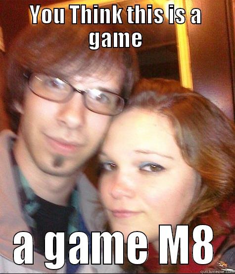 YOU THINK THIS IS A GAME A GAME M8 Misc
