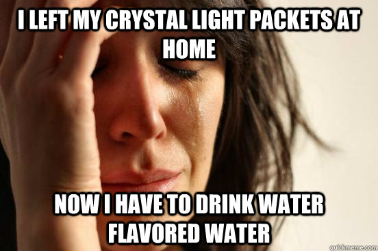 I left my crystal light packets at home Now I have to drink water flavored water  First World Problems