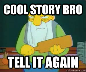 cool story bro tell it again  Paddlin Jasper