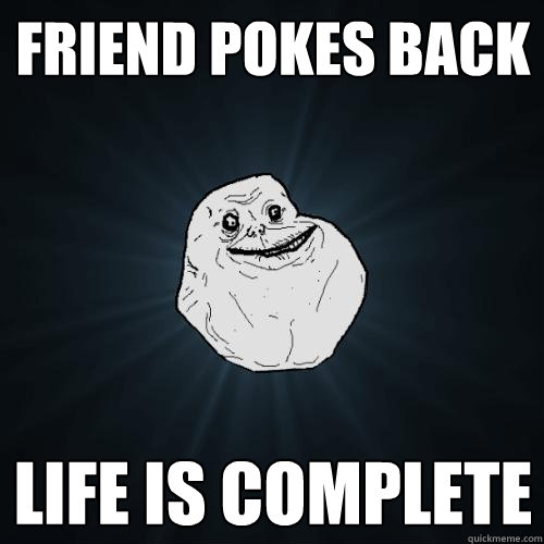 friend pokes back LIFE IS COMPLETE  Forever Alone