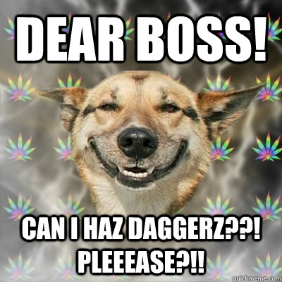 DEAR BOSS! CAN I HAZ DAGGERZ??! PLEEEASE?!!  Stoner Dog