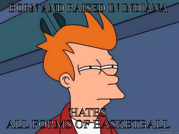 BORN AND RAISED IN INDIANA HATES ALL FORMS OF BASKETBALL Futurama Fry