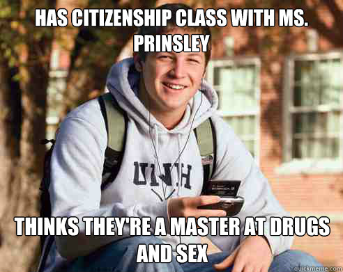 Has Citizenship class with Ms. Prinsley Thinks they're a master at drugs and sex  College Freshman