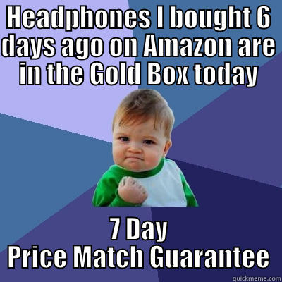 HEADPHONES I BOUGHT 6 DAYS AGO ON AMAZON ARE IN THE GOLD BOX TODAY 7 DAY PRICE MATCH GUARANTEE Success Kid