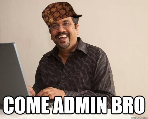  COME ADMIN BRO  Scumbag Network Administrator