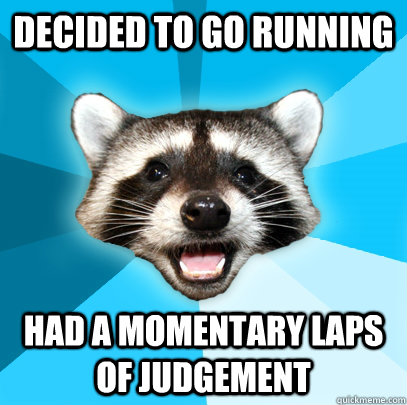 decided to go running had a momentary laps of judgement  Lame Pun Coon