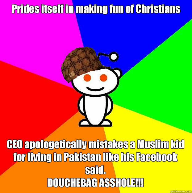 Prides itself in making fun of Christians  CEO apologetically mistakes a Muslim kid for living in Pakistan like his Facebook said. 
DOUCHEBAG ASSHOLE!!!   Scumbag Redditor