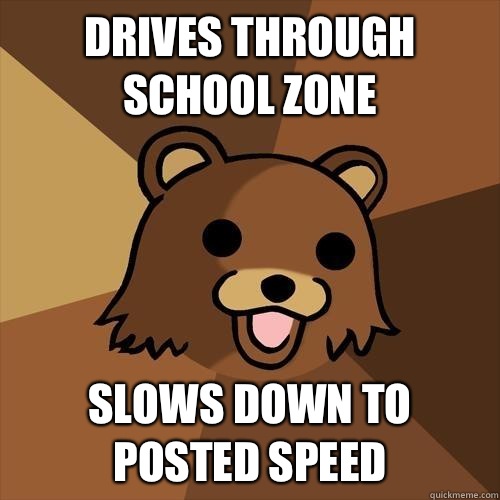 Drives through School Zone Slows down to posted speed  Pedobear