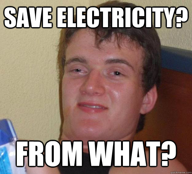 save electricity? from what? - save electricity? from what?  10 Guy