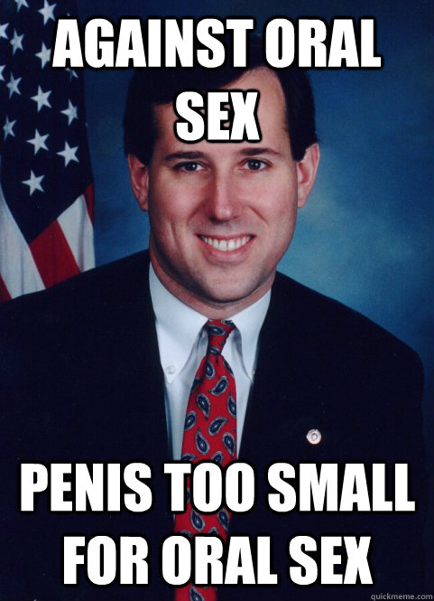 Against oral sex penis too small for oral sex - Against oral sex penis too small for oral sex  Scumbag Santorum