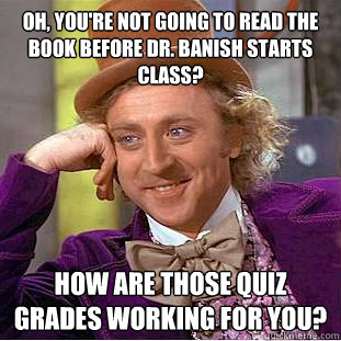 Oh, you're not going to read the book before Dr. Banish starts class? How are those quiz grades working for you?  Condescending Wonka