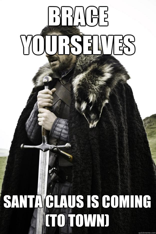 Brace yourselves Santa Claus is coming
(to town)  Winter is coming