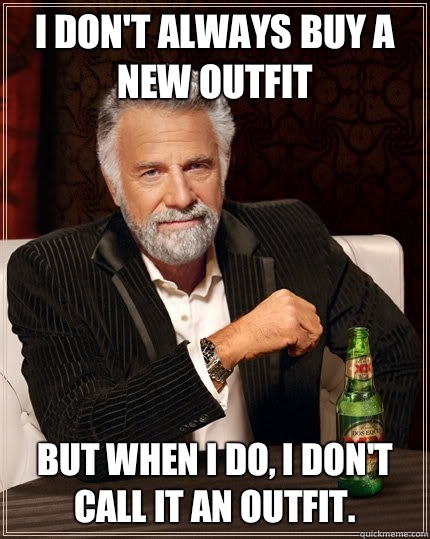 I don't always buy a new outfit but when I do, I don't call it an outfit.   The Most Interesting Man In The World