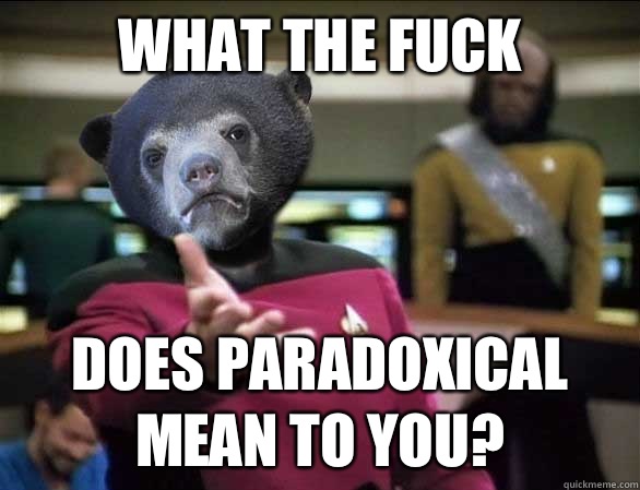 What the fuck Does paradoxical mean to you?  