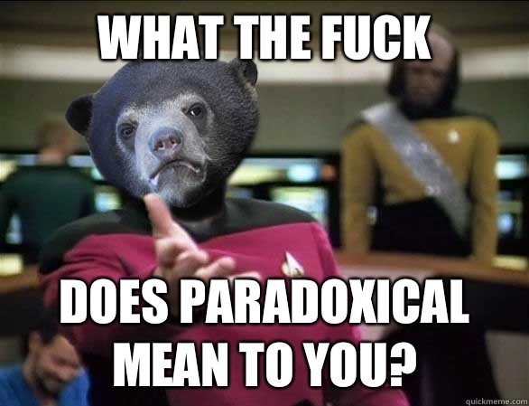 What the fuck Does paradoxical mean to you?  