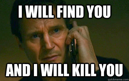 i will find you and i will kill you - i will find you and i will kill you  Takend