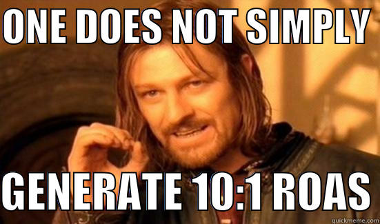 ONE DOES NOT SIMPLY   GENERATE 10:1 ROAS Boromir
