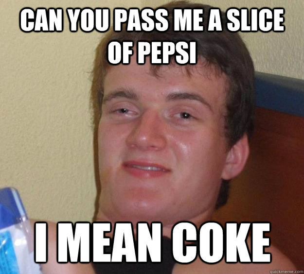CAN YOU PASS ME A SLICE OF PEPSI I mean COKE  10 Guy