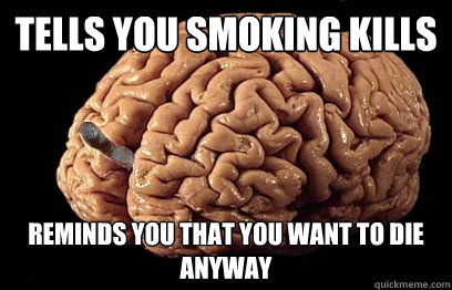 tells you smoking kills reminds you that you want to die anyway  Good Guy Brain