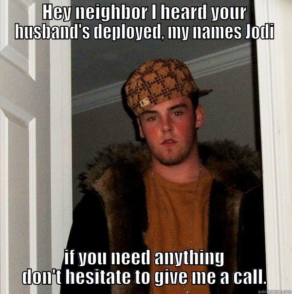 HEY NEIGHBOR I HEARD YOUR HUSBAND'S DEPLOYED, MY NAMES JODI IF YOU NEED ANYTHING DON'T HESITATE TO GIVE ME A CALL. Scumbag Steve
