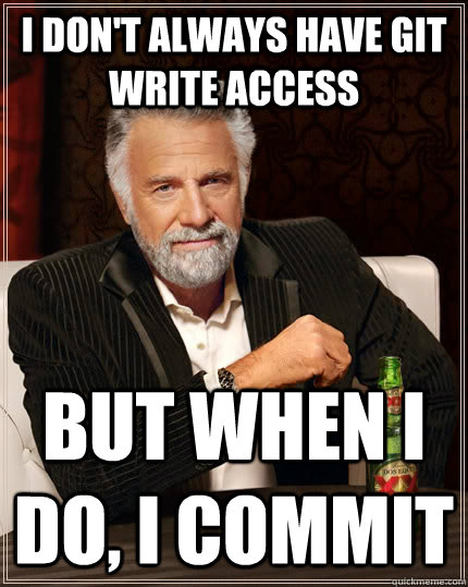 I don't always have git write access but when I do, I commit - I don't always have git write access but when I do, I commit  The Most Interesting Man In The World