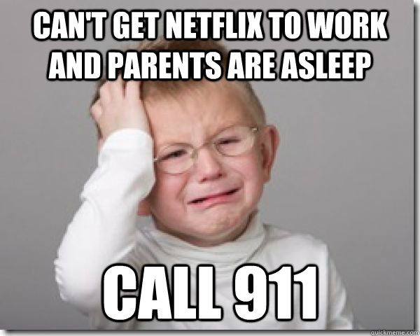 Can't get netflix to work and parents are asleep call 911 - Can't get netflix to work and parents are asleep call 911  Misc