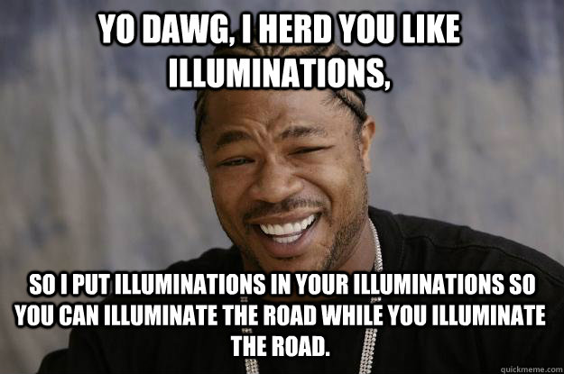 Yo dawg, I herd you like illuminations,  so I put illuminations in your illuminations so you can illuminate the road while you illuminate the road.  Xzibit meme