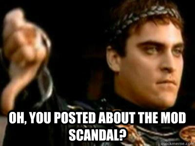  oh, you posted about the mod scandal?  Downvoting Roman