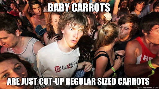 Baby Carrots
 Are just cut-up regular sized carrots  Sudden Clarity Clarence