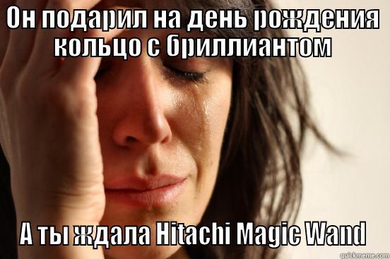 ОН ПОДАРИЛ НА ДЕНЬ РОЖДЕНИЯ КОЛЬЦО С БРИЛЛИАНТОМ А ТЫ ЖДАЛА HITACHI MAGIC WAND First World Problems