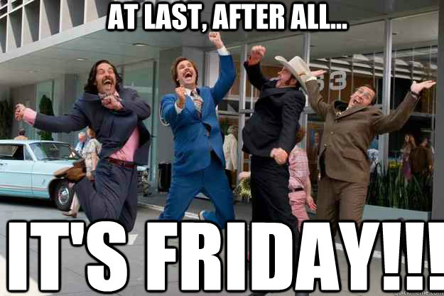 at last, after all... It's friday!!!  