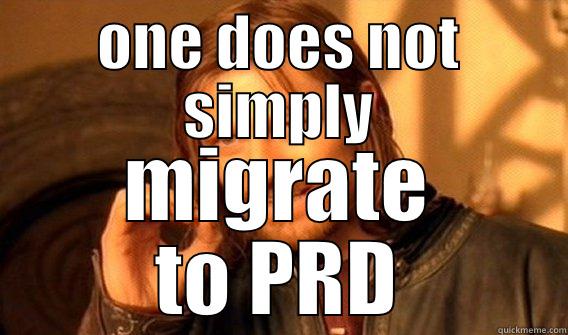 migrate to PRD - ONE DOES NOT SIMPLY MIGRATE TO PRD One Does Not Simply