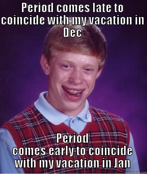 PERIOD COMES LATE TO COINCIDE WITH MY VACATION IN DEC PERIOD COMES EARLY TO COINCIDE WITH MY VACATION IN JAN Bad Luck Brian