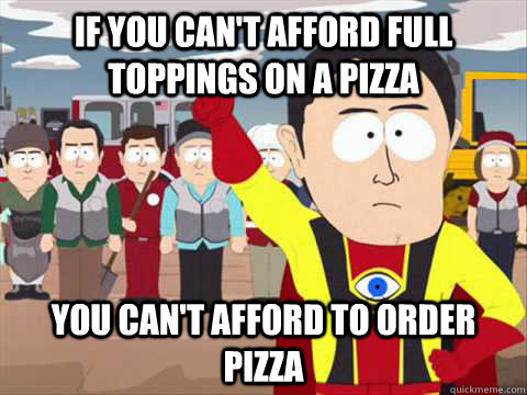 IF YOU CAN'T AFFORD FULL TOPPINGS ON A PIZZA YOU CAN'T AFFORD TO ORDER PIZZA  South Park memes
