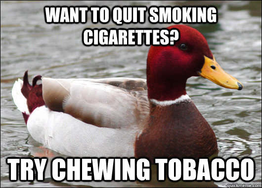 Want to quit smoking cigarettes? Try chewing tobacco  Malicious Advice Mallard