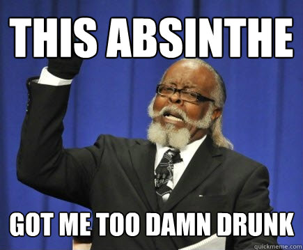 This Absinthe Got me too damn drunk  Too Damn High