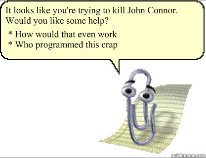 It looks like you're trying to kill John Connor. Would you like some help? * How would that even work
* Who programmed this crap  Clippy
